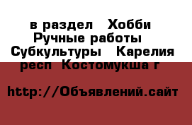  в раздел : Хобби. Ручные работы » Субкультуры . Карелия респ.,Костомукша г.